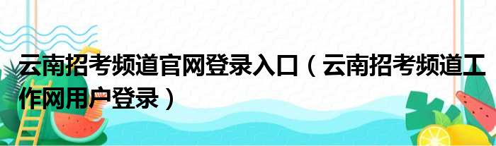 云南招考频道官网登录入口 云南招考频道工作网用户登录