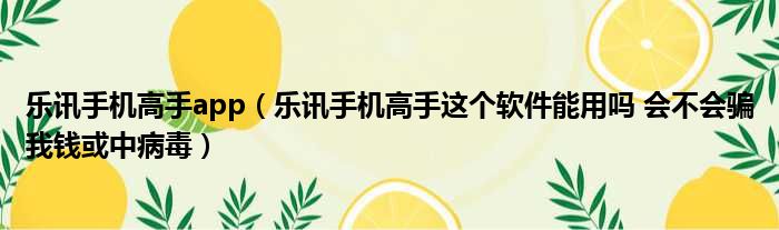乐讯手机高手app 乐讯手机高手这个软件能用吗 会不会骗我钱或中病毒