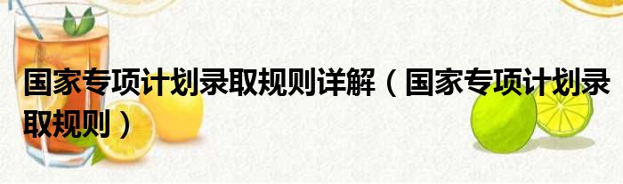 国家专项计划录取规则详解 国家专项计划录取规则
