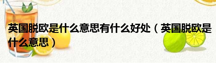 英国脱欧是什么意思有什么好处 英国脱欧是什么意思