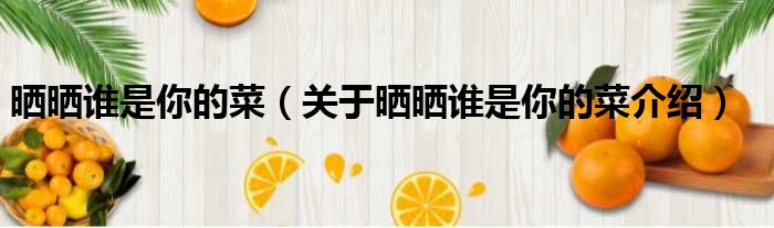 晒晒谁是你的菜 关于晒晒谁是你的菜介绍