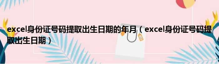 excel身份证号码提取出生日期的年月 excel身份证号码提取出生日期
