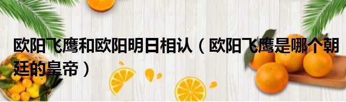 欧阳飞鹰和欧阳明日相认 欧阳飞鹰是哪个朝廷的皇帝