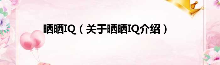 晒晒IQ 关于晒晒IQ介绍