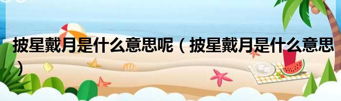 披星戴月是什么意思呢 披星戴月是什么意思