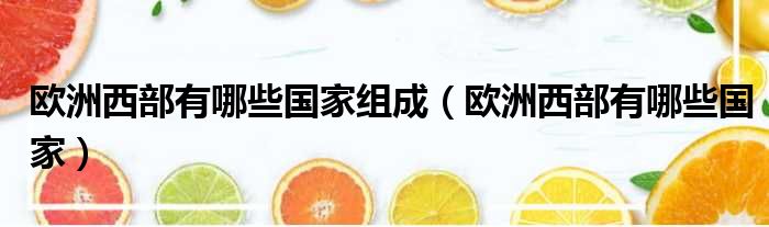 欧洲西部有哪些国家组成 欧洲西部有哪些国家