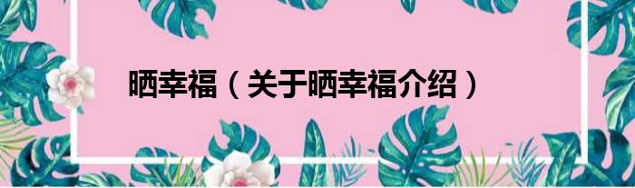 晒幸福 关于晒幸福介绍