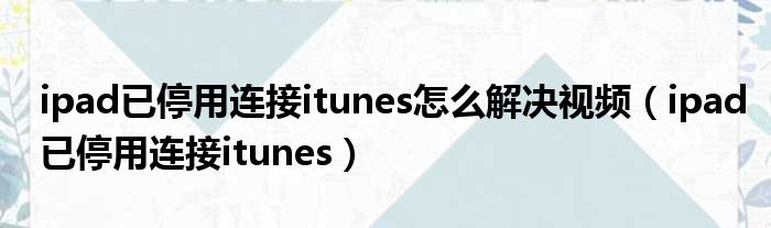 ipad已停用连接itunes怎么解决视频 ipad已停用连接itunes