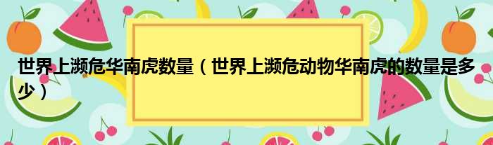 世界上濒危华南虎数量 世界上濒危动物华南虎的数量是多少