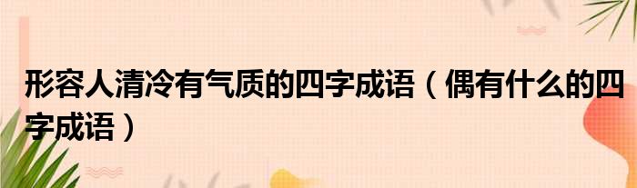 形容人清冷有气质的四字成语 偶有什么的四字成语