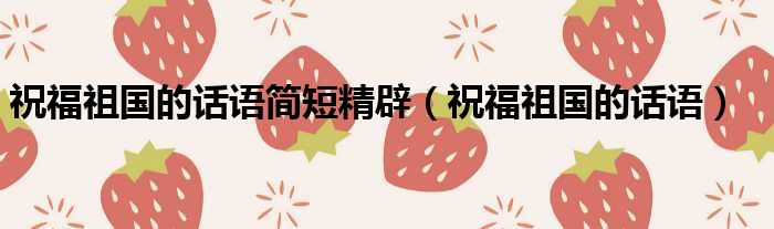 祝福祖国的话语简短精辟 祝福祖国的话语