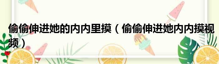 偷偷伸进她的内内里摸 偷偷伸进她内内摸视频