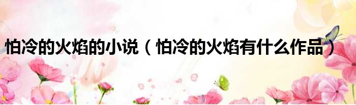 怕冷的火焰的小说 怕冷的火焰有什么作品