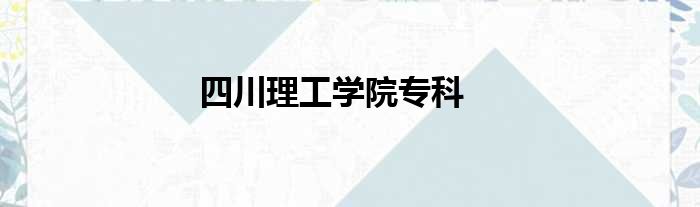 四川理工学院专科