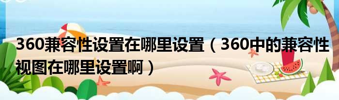 360兼容性设置在哪里设置 360中的兼容性视图在哪里设置啊