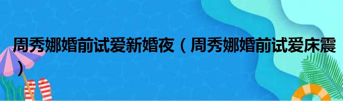周秀娜婚前试爱新婚夜 周秀娜婚前试爱床震