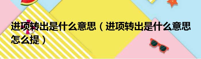 进项转出是什么意思 进项转出是什么意思 怎么提