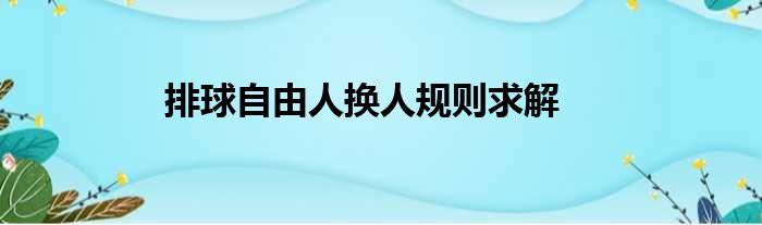 排球自由人换人规则求解