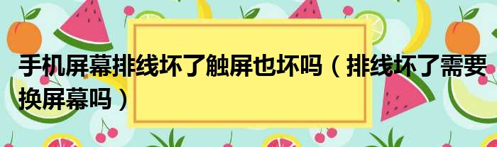 手机屏幕排线坏了触屏也坏吗 排线坏了需要换屏幕吗