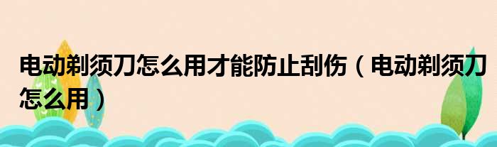 电动剃须刀怎么用才能防止刮伤 电动剃须刀怎么用