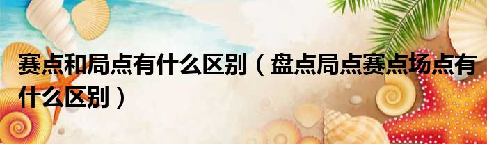 赛点和局点有什么区别 盘点局点赛点场点有什么区别