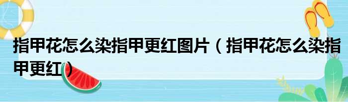 指甲花怎么染指甲更红图片 指甲花怎么染指甲更红