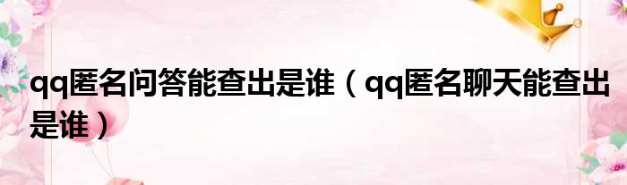 qq匿名问答能查出是谁 qq匿名聊天能查出是谁