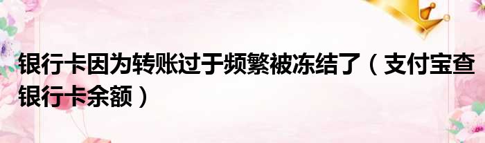银行卡因为转账过于频繁被冻结了 支付宝查银行卡余额