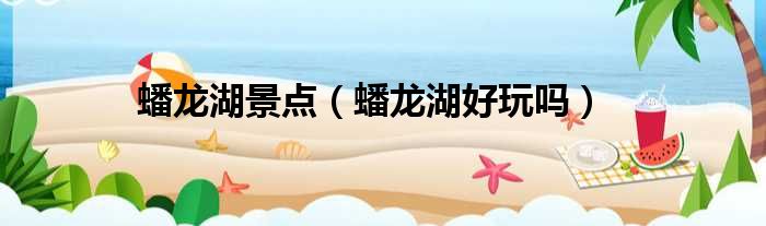 蟠龙湖景点 蟠龙湖好玩吗