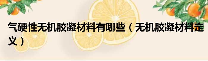 气硬性无机胶凝材料有哪些 无机胶凝材料定义