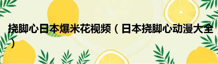 挠脚心日本爆米花视频 日本挠脚心动漫大全