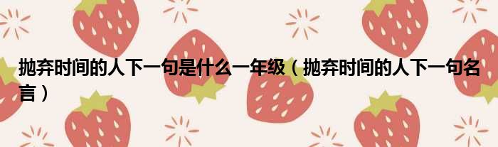 抛弃时间的人下一句是什么一年级 抛弃时间的人下一句名言