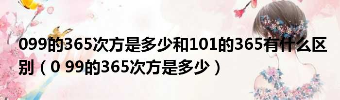 099的365次方是多少和101的365有什么区别 0 99的365次方是多少