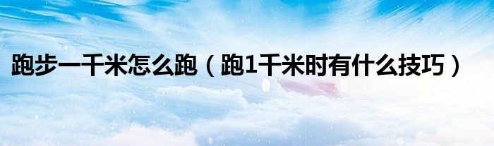 跑步一千米怎么跑 跑1千米时有什么技巧
