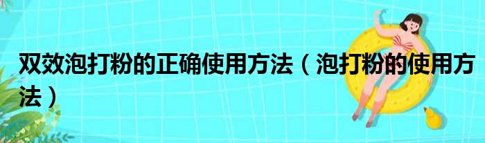 双效泡打粉的正确使用方法 泡打粉的使用方法