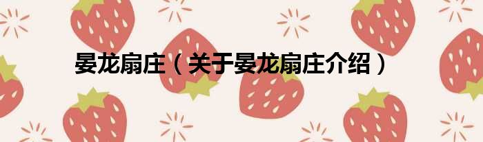 晏龙扇庄 关于晏龙扇庄介绍