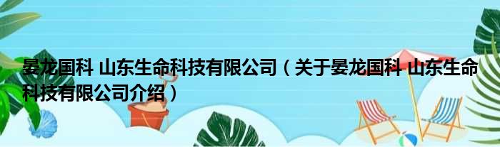 晏龙国科 山东生命科技有限公司 关于晏龙国科 山东生命科技有限公司介绍