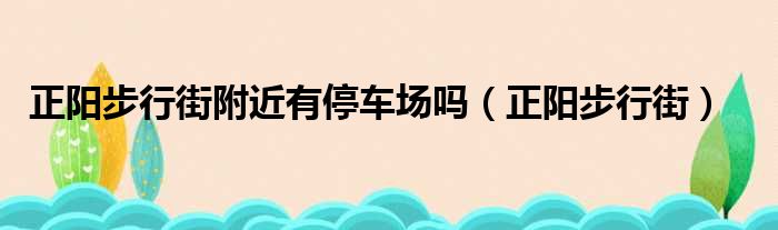 正阳步行街附近有停车场吗 正阳步行街