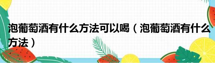 泡葡萄酒有什么方法可以喝 泡葡萄酒有什么方法