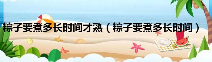 粽子要煮多长时间才熟 粽子要煮多长时间