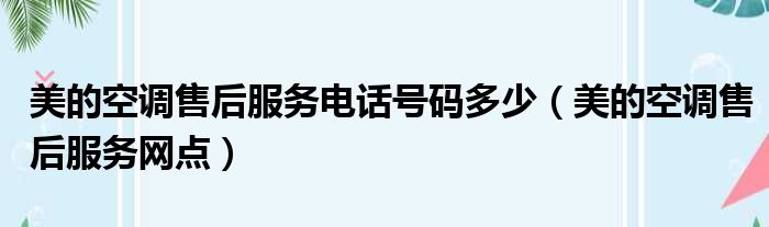 美的空调售后服务电话号码多少 美的空调售后服务网点