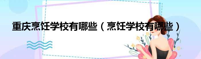 重庆烹饪学校有哪些 烹饪学校有哪些