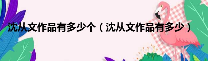 沈从文作品有多少个 沈从文作品有多少
