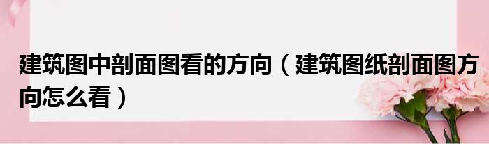 建筑图中剖面图看的方向 建筑图纸剖面图方向怎么看