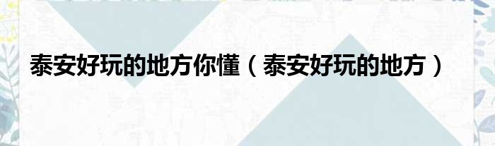 泰安好玩的地方你懂 泰安好玩的地方