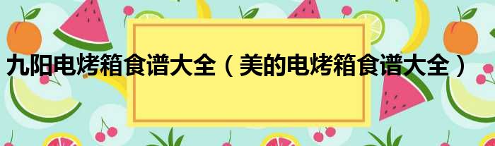 九阳电烤箱食谱大全 美的电烤箱食谱大全