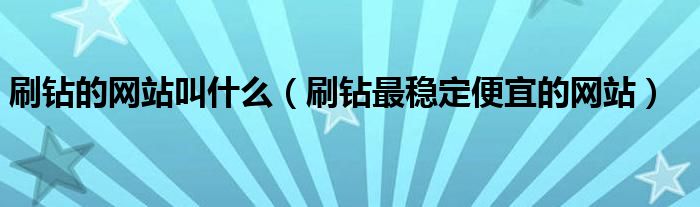 刷钻的网站叫什么 刷钻最稳定便宜的网站