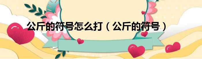 公斤的符号怎么打 公斤的符号