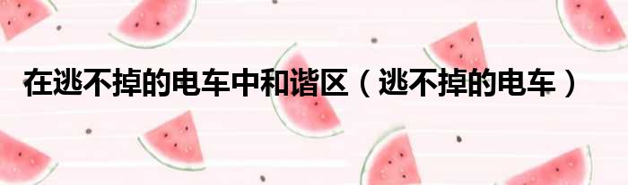 在逃不掉的电车中和谐区 逃不掉的电车