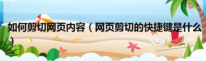 如何剪切网页内容 网页剪切的快捷键是什么